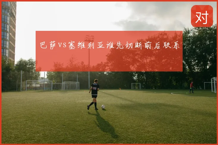 巴萨vs塞维利亚谁先切断前后联系