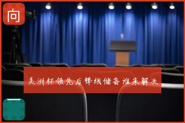 美洲杯领先后锋线储备谁来解决